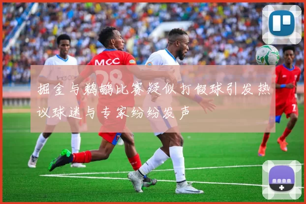 掘金与鹈鹕比赛疑似打假球引发热议球迷与专家纷纷发声