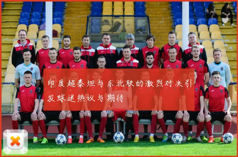 印度超泰坦与东北联的激烈对决引发球迷热议与期待