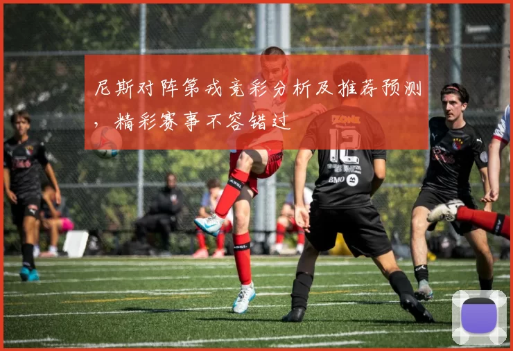 尼斯对阵第戎竞彩分析及推荐预测，精彩赛事不容错过