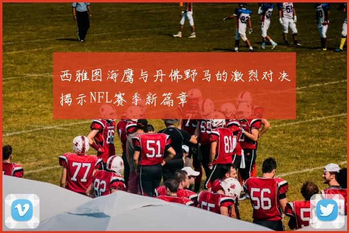 西雅图海鹰与丹佛野马的激烈对决揭示NFL赛季新篇章
