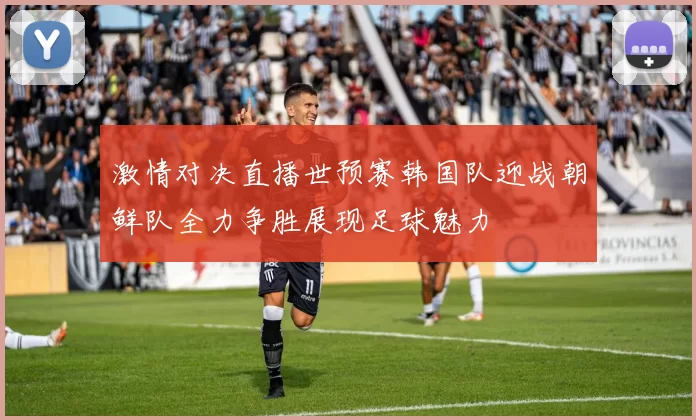 激情对决直播世预赛韩国队迎战朝鲜队全力争胜展现足球魅力