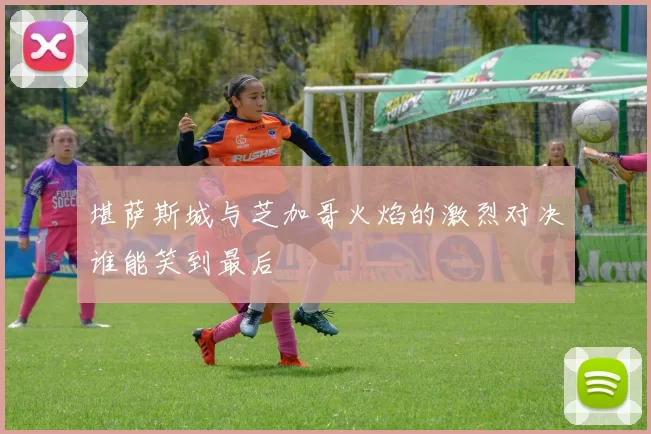 堪萨斯城与芝加哥火焰的激烈对决谁能笑到最后