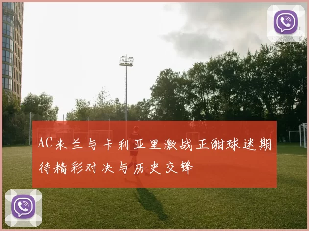 AC米兰与卡利亚里激战正酣球迷期待精彩对决与历史交锋
