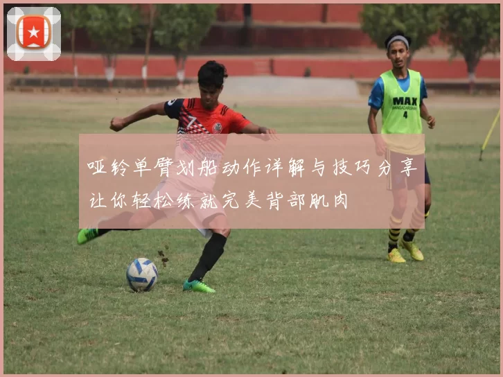 哑铃单臂划船动作详解与技巧分享让你轻松练就完美背部肌肉