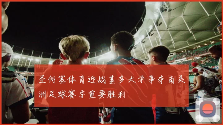 圣何塞体育迎战基多大学争夺南美洲足球赛季重要胜利